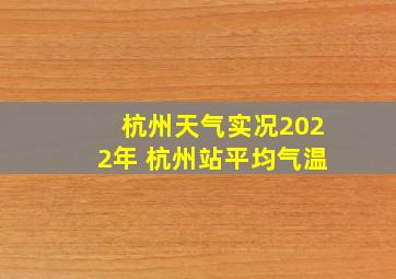 杭州天气实况2022年 杭州站平均气温